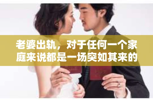 老婆出轨，对于任何一个家庭来说都是一场突如其来的风暴。面对这样的困境，如何挽回婚姻，重拾家庭的和谐，成为了许多人迫切想要了解的问题。今天，我们就来聊聊这个敏感而现实的话题——老婆出轨最好的挽回办法。