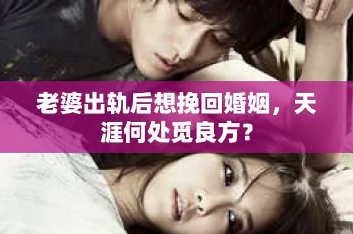 老婆出轨后想挽回婚姻，天涯何处觅良方？