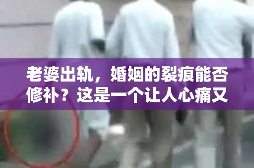 老婆出轨，婚姻的裂痕能否修补？这是一个让人心痛又充满疑惑的问题。在小说的世界里，这样的故事屡见不鲜，但现实中的我们，又该如何面对这样的困境呢？今天，就让我们一起来探讨一下，老婆出轨，婚姻能否挽回来。
