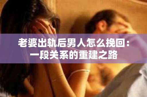 老婆出轨后男人怎么挽回：一段关系的重建之路