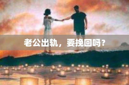 老公出轨，要挽回吗？