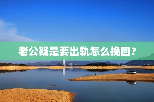 老公疑是要出轨怎么挽回？