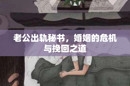 老公出轨秘书，婚姻的危机与挽回之道