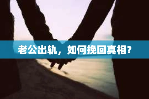 老公出轨，如何挽回真相？