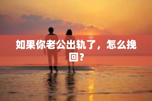 如果你老公出轨了，怎么挽回？