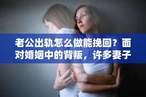 老公出轨怎么做能挽回？面对婚姻中的背叛，许多妻子都会感到痛苦和无助。但请相信，无论情况多么棘手，都有可能找到解决问题的方法。以下是我根据多年律师经验，结合实际案例，为大家整理的一些挽回婚姻的建议。