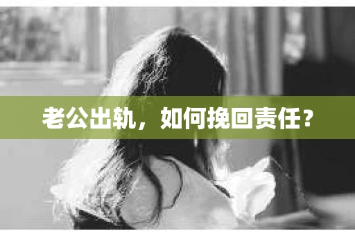 老公出轨，如何挽回责任？