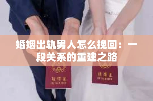 婚姻出轨男人怎么挽回：一段关系的重建之路
