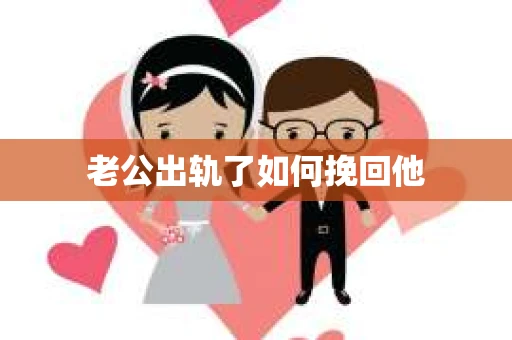 老公出轨了如何挽回他