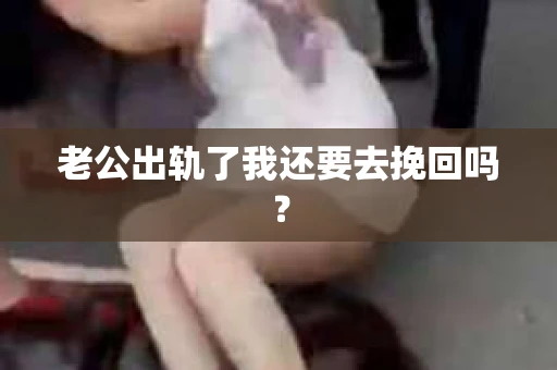 老公出轨了我还要去挽回吗？