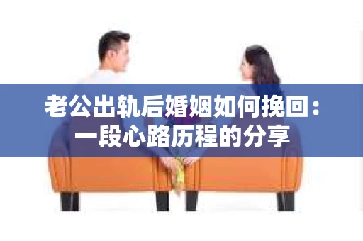 老公出轨后婚姻如何挽回：一段心路历程的分享
