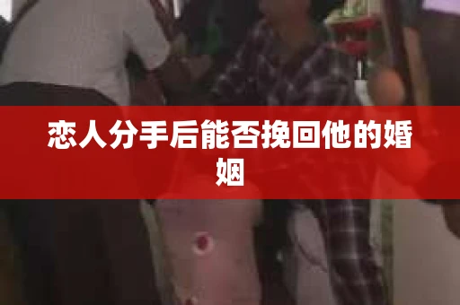 恋人分手后能否挽回他的婚姻