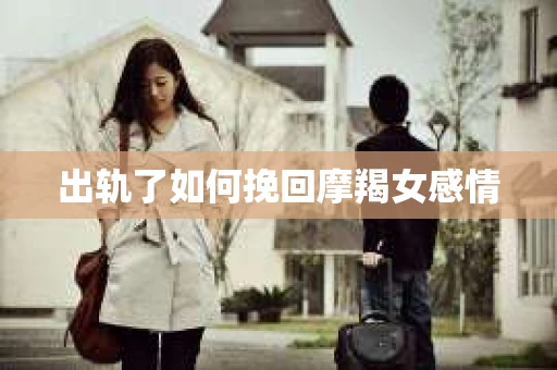 出轨了如何挽回摩羯女感情