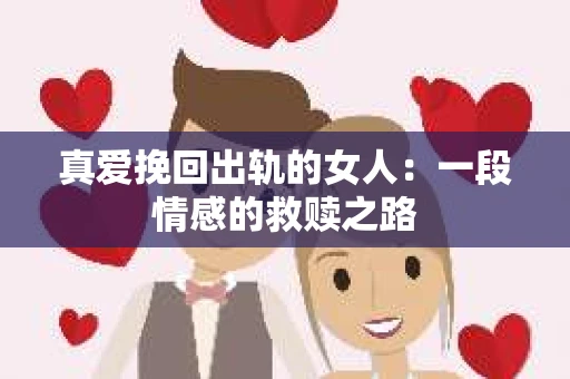 真爱挽回出轨的女人：一段情感的救赎之路