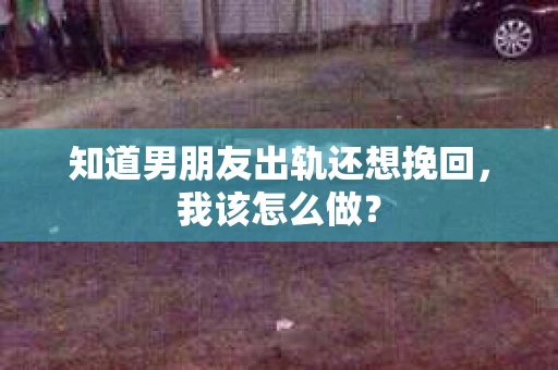 知道男朋友出轨还想挽回，我该怎么做？