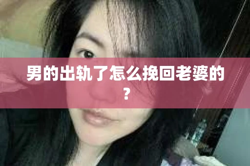 男的出轨了怎么挽回老婆的？