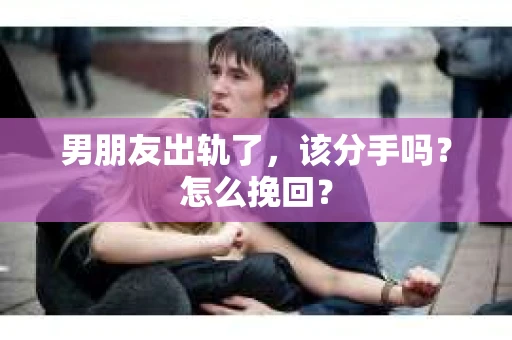 男朋友出轨了，该分手吗？怎么挽回？