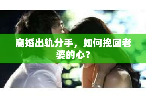 离婚出轨分手，如何挽回老婆的心？