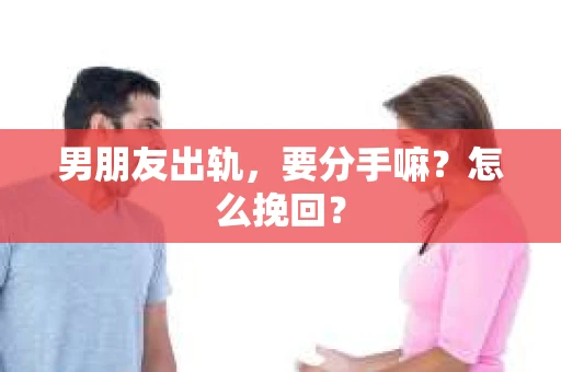 男朋友出轨，要分手嘛？怎么挽回？