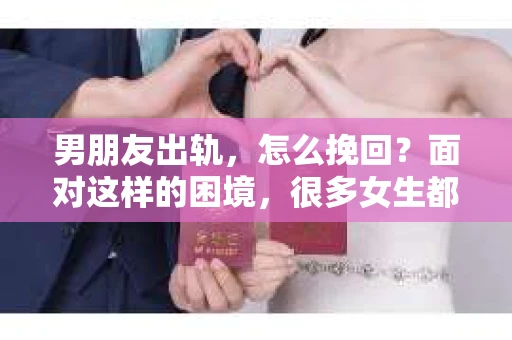 男朋友出轨，怎么挽回？面对这样的困境，很多女生都会感到无助和痛苦。但请相信，无论情况多么糟糕，都有可能找到解决问题的方法。今天，就让我来和大家聊聊，当男朋友出轨时，我们应该如何挽回这段感情。