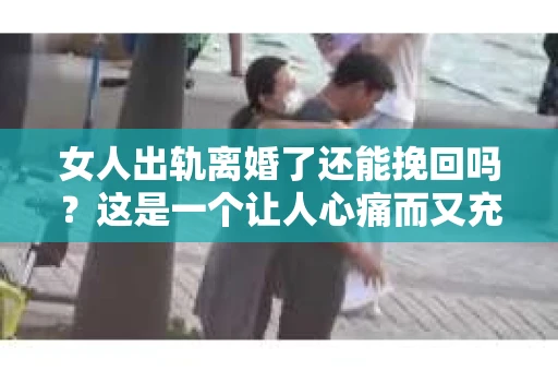 女人出轨离婚了还能挽回吗？这是一个让人心痛而又充满疑惑的问题。在这个充满变数的世界里，婚姻的稳固性似乎变得越来越脆弱。那么，当女人出轨导致离婚后，还有没有可能挽回这段婚姻呢？让我们一起来探讨这个问题。
