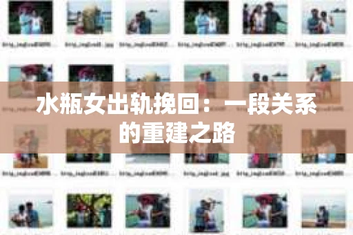 水瓶女出轨挽回：一段关系的重建之路