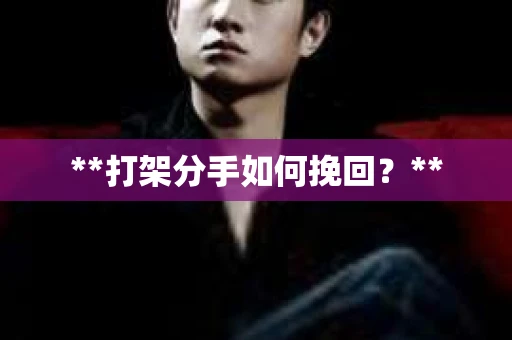 **打架分手如何挽回？**