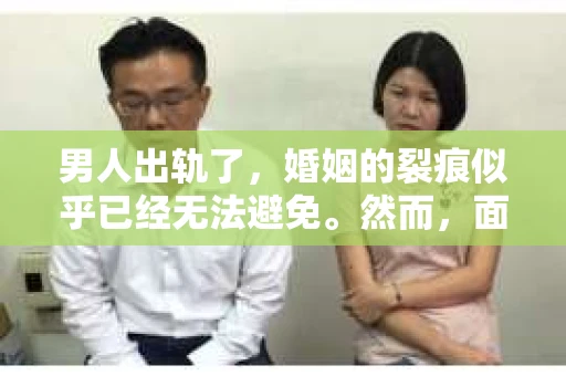 男人出轨了，婚姻的裂痕似乎已经无法避免。然而，面对这样的困境，我们是否真的无路可走？今天，就让我们一起来探讨一下，男人出轨了，我们该如何挽回他。