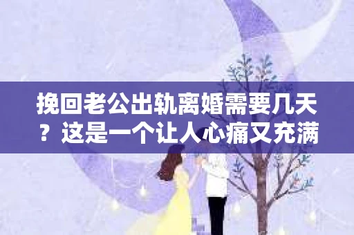 挽回老公出轨离婚需要几天？这是一个让人心痛又充满疑惑的问题。每个人的情况都是独一无二的，所以答案并不简单。在这篇文章中，我将结合实际情况，为大家分析这个问题，希望能给你一些启示。