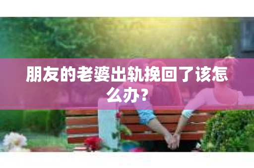 朋友的老婆出轨挽回了该怎么办？