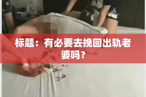 标题：有必要去挽回出轨老婆吗？