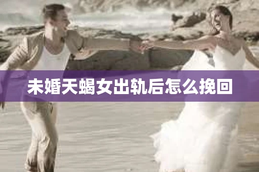 未婚天蝎女出轨后怎么挽回