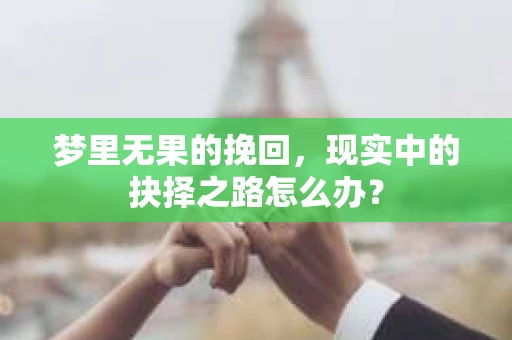 梦里无果的挽回，现实中的抉择之路怎么办？