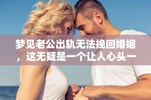 梦见老公出轨无法挽回婚姻，这无疑是一个让人心头一紧的梦境。在现实生活中，婚姻问题一直是人们关注的焦点，而梦境中的出轨，更是让人心生疑虑。那么，这样的梦境究竟预示着什么？我们又该如何面对呢？今天，就让我们一起来探讨一下这个话题。