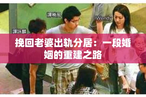 挽回老婆出轨分居：一段婚姻的重建之路