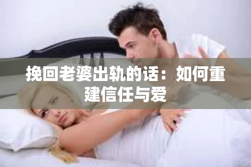 挽回老婆出轨的话：如何重建信任与爱