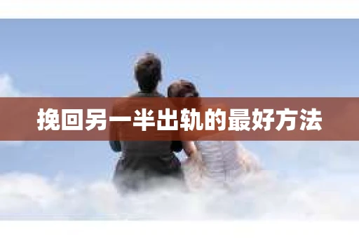 挽回另一半出轨的最好方法