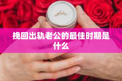 挽回出轨老公的最佳时期是什么