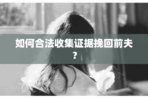 如何合法收集证据挽回前夫？