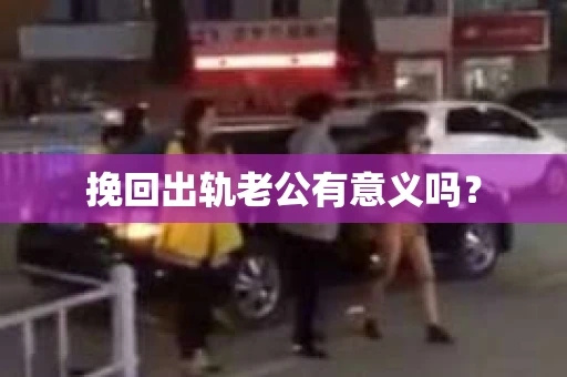 挽回出轨老公有意义吗？