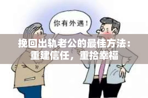 挽回出轨老公的最佳方法：重建信任，重拾幸福