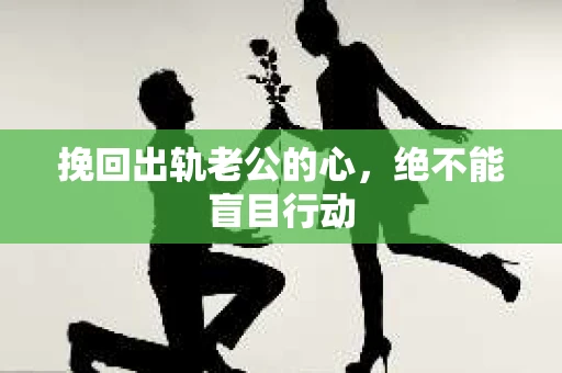 挽回出轨老公的心，绝不能盲目行动