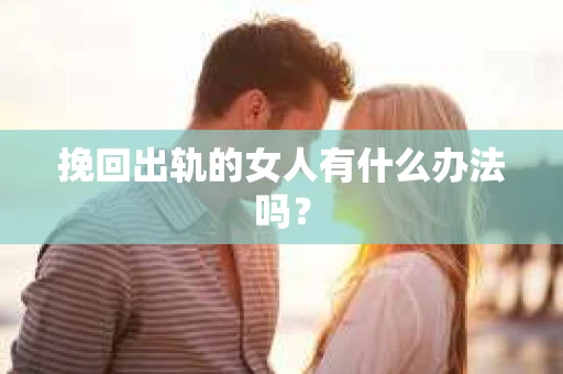 挽回出轨的女人有什么办法吗？