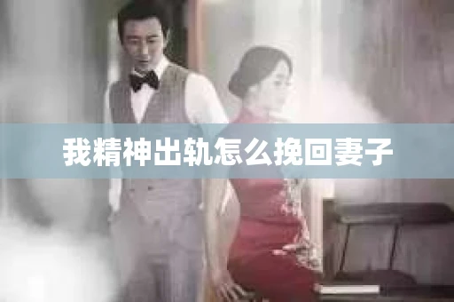 我精神出轨怎么挽回妻子