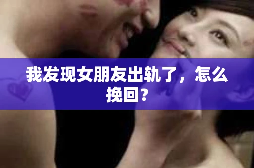 我发现女朋友出轨了，怎么挽回？