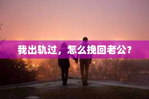 我出轨过，怎么挽回老公？