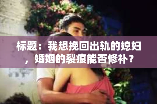 标题：我想挽回出轨的媳妇，婚姻的裂痕能否修补？