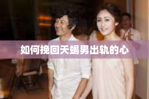 如何挽回天蝎男出轨的心