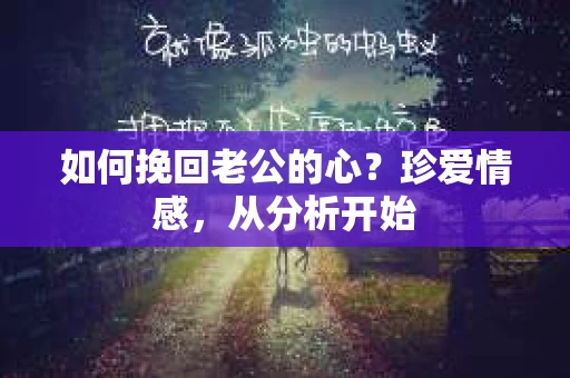 如何挽回老公的心？珍爱情感，从分析开始
