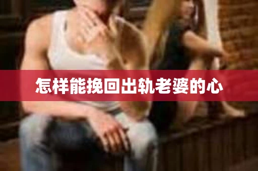 怎样能挽回出轨老婆的心